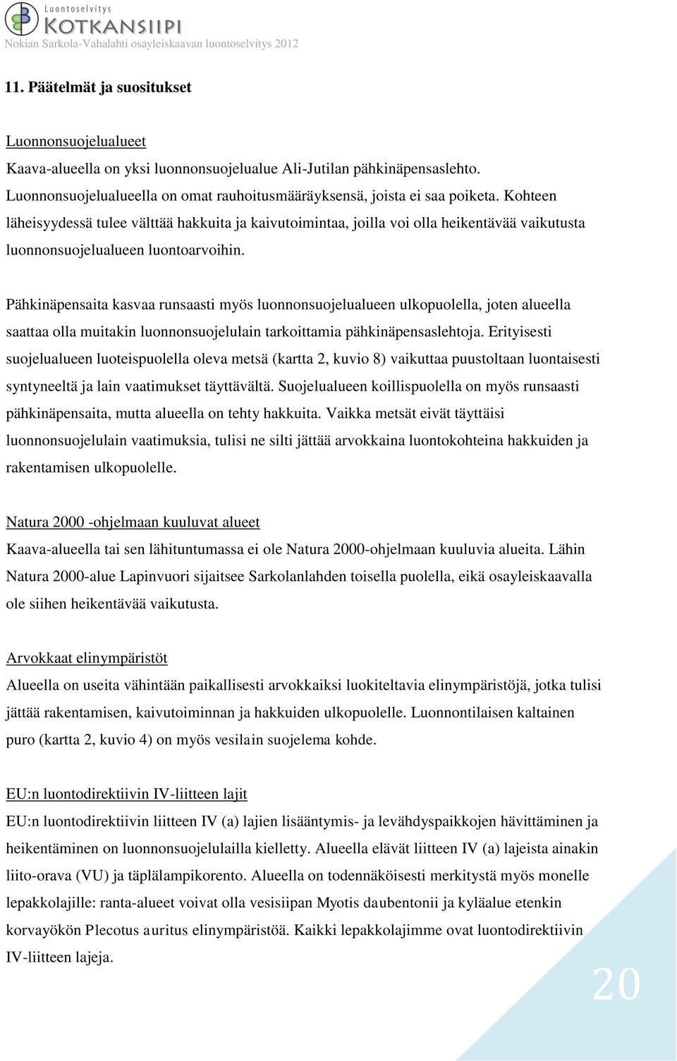 Pähkinäpensaita kasvaa runsaasti myös luonnonsuojelualueen ulkopuolella, joten alueella saattaa olla muitakin luonnonsuojelulain tarkoittamia pähkinäpensaslehtoja.