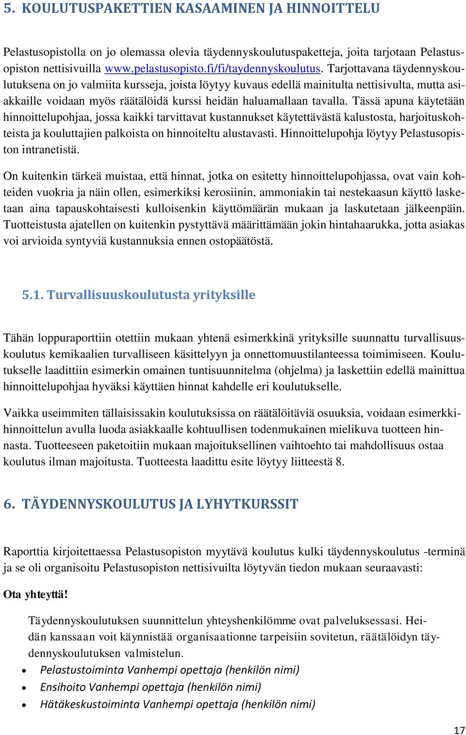 Tarjottavana täydennyskoulutuksena on jo valmiita kursseja, joista löytyy kuvaus edellä mainitulta nettisivulta, mutta asiakkaille voidaan myös räätälöidä kurssi heidän haluamallaan tavalla.