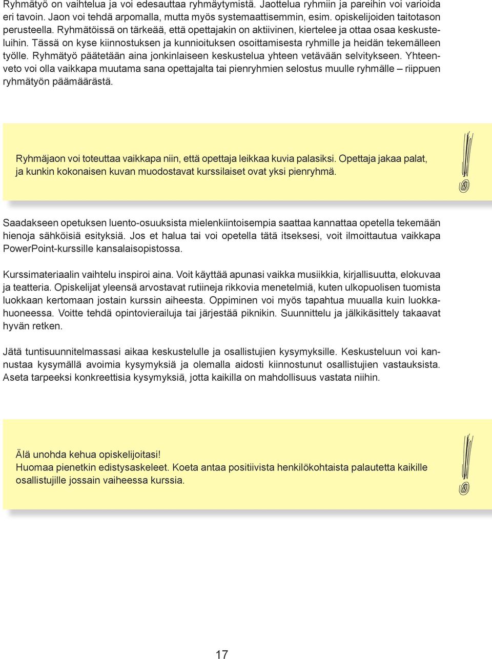 Tässä on kyse kiinnostuksen ja kunnioituksen osoittamisesta ryhmille ja heidän tekemälleen työlle. Ryhmätyö päätetään aina jonkinlaiseen keskustelua yhteen vetävään selvitykseen.