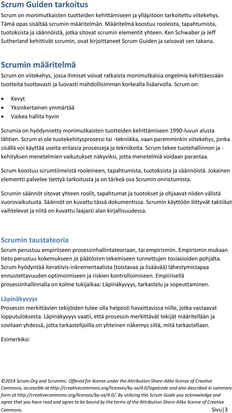 Ken Schwaber ja Jeff Sutherland kehittivät scrumin, ovat kirjoittaneet Scrum Guiden ja seisovat sen takana.