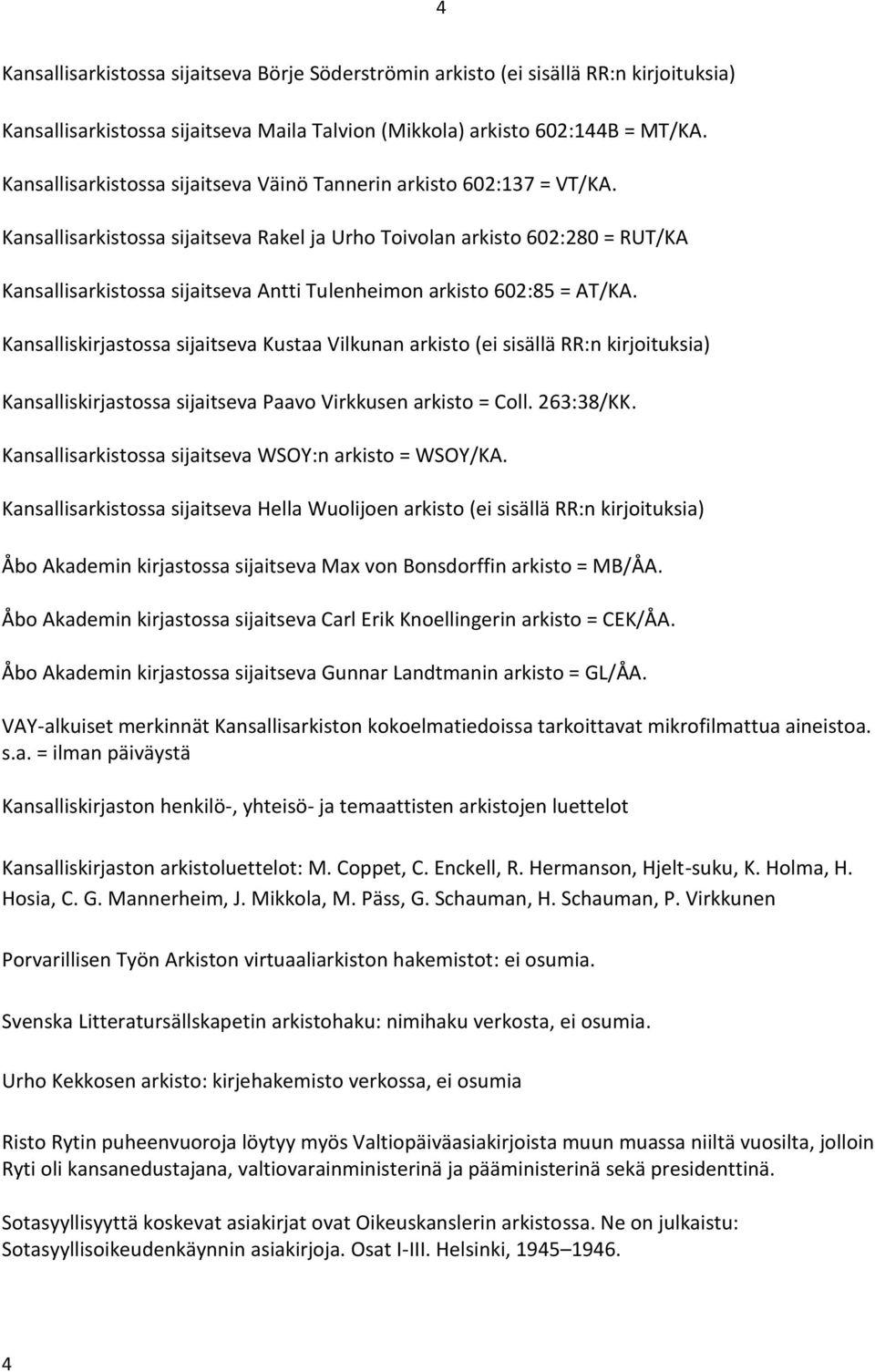 Kansallisarkistossa sijaitseva Rakel ja Urho Toivolan arkisto 602:280 = RUT/KA Kansallisarkistossa sijaitseva Antti Tulenheimon arkisto 602:85 = AT/KA.