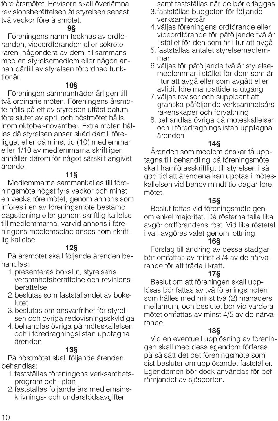 10 Föreningen sammanträder årligen till två ordinarie möten. Föreningens årsmöte hålls på ett av styrelsen utfäst datum före slutet av april och höstmötet hålls inom oktober-november.