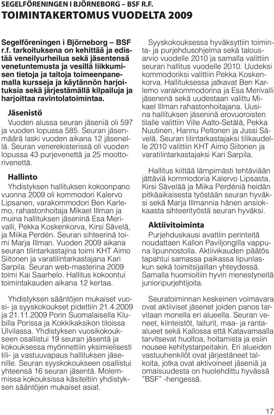 tarkoituksena on kehittää ja edistää veneilyurheilua sekä jäsentensä venetuntemusta ja vesillä liikkumisen tietoja ja taitoja toimeenpanemalla kursseja ja käytännön harjoituksia sekä järjestämällä