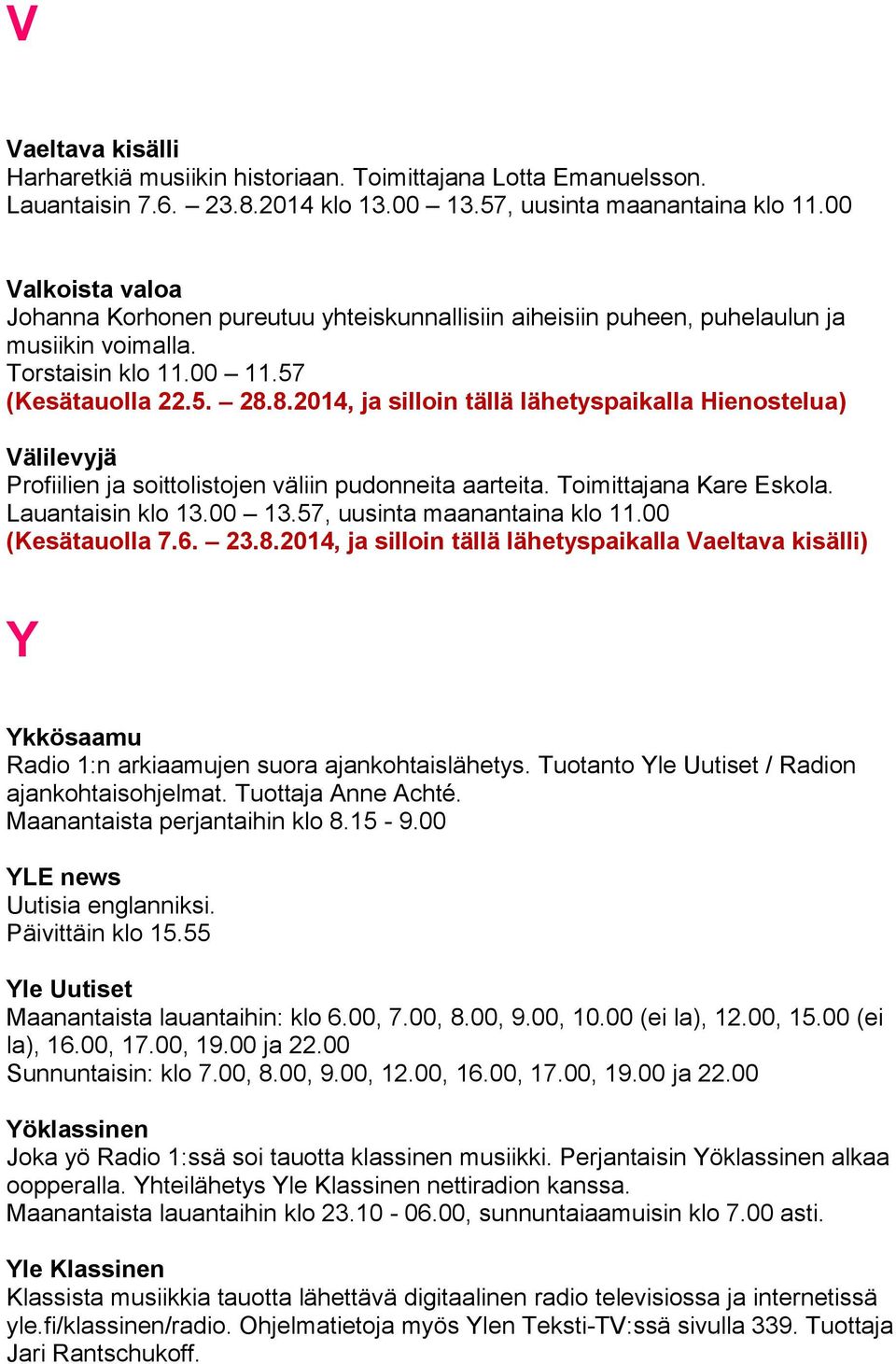 8.2014, ja silloin tällä lähetyspaikalla Hienostelua) Välilevyjä Profiilien ja soittolistojen väliin pudonneita aarteita. Toimittajana Kare Eskola. Lauantaisin klo 13.00 13.