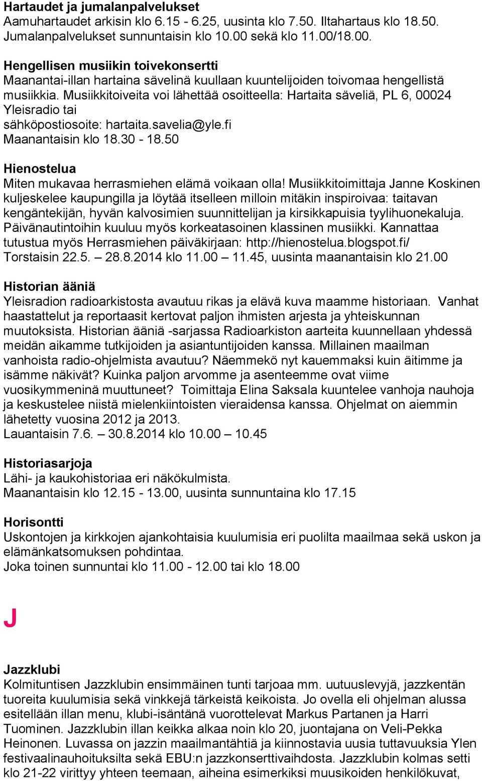 Musiikkitoiveita voi lähettää osoitteella: Hartaita säveliä, PL 6, 00024 Yleisradio tai sähköpostiosoite: hartaita.savelia@yle.fi Maanantaisin klo 18.30-18.