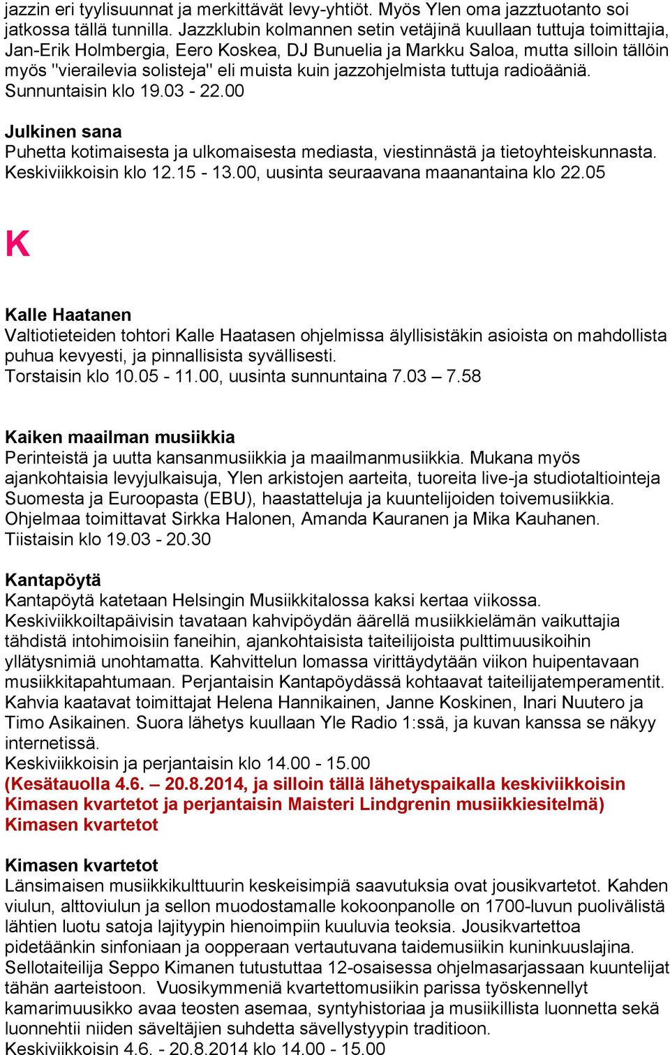 jazzohjelmista tuttuja radioääniä. Sunnuntaisin klo 19.03-22.00 Julkinen sana Puhetta kotimaisesta ja ulkomaisesta mediasta, viestinnästä ja tietoyhteiskunnasta. Keskiviikkoisin klo 12.15-13.