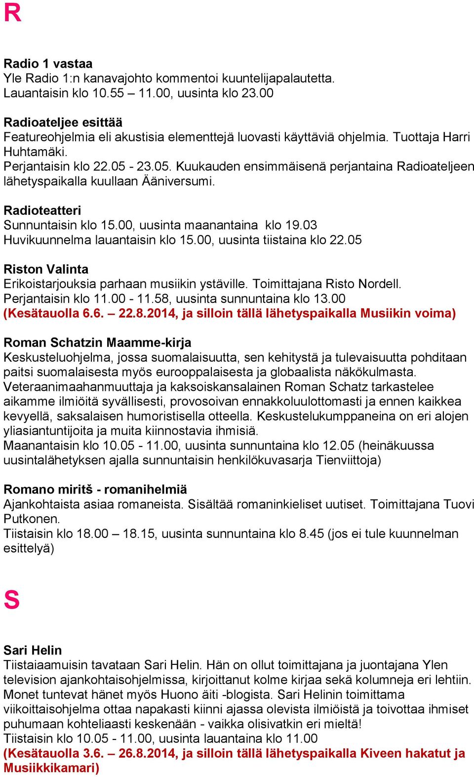 23.05. Kuukauden ensimmäisenä perjantaina Radioateljeen lähetyspaikalla kuullaan Ääniversumi. Radioteatteri Sunnuntaisin klo 15.00, uusinta maanantaina klo 19.03 Huvikuunnelma lauantaisin klo 15.