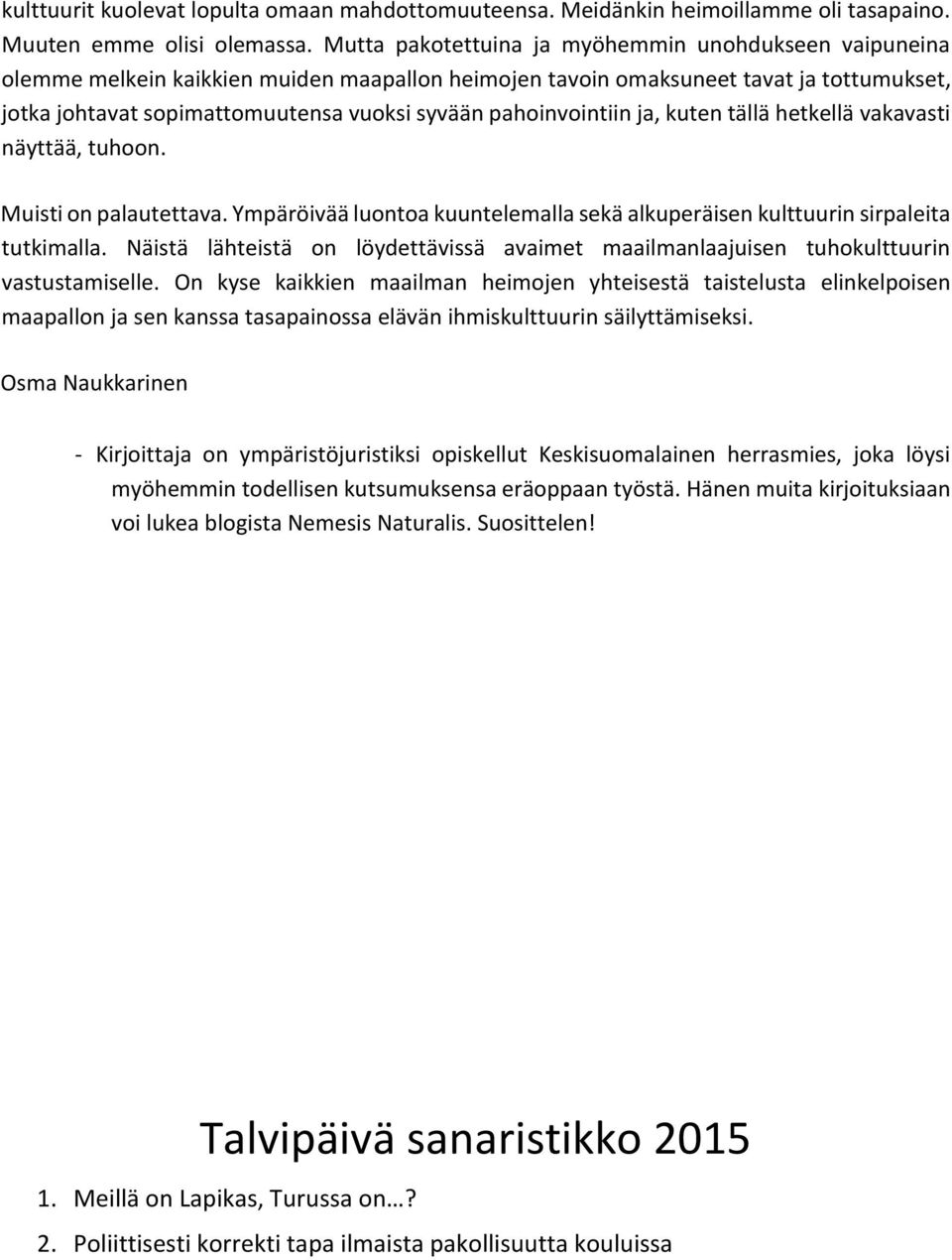 pahoinvointiin ja, kuten tällä hetkellä vakavasti näyttää, tuhoon. Muisti on palautettava. Ympäröivää luontoa kuuntelemalla sekä alkuperäisen kulttuurin sirpaleita tutkimalla.