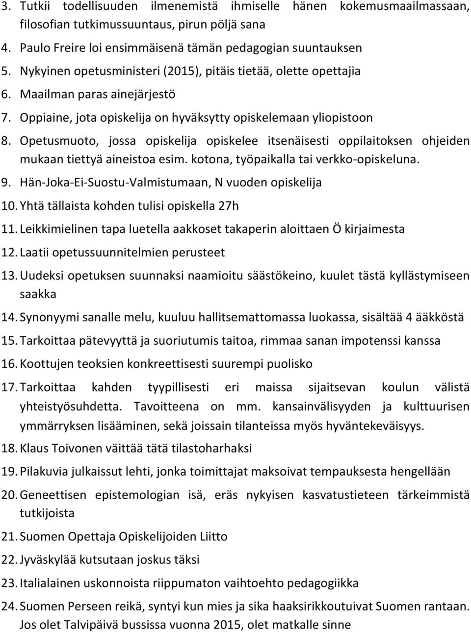 Opetusmuoto, jossa opiskelija opiskelee itsenäisesti oppilaitoksen ohjeiden mukaan tiettyä aineistoa esim. kotona, työpaikalla tai verkko-opiskeluna. 9.