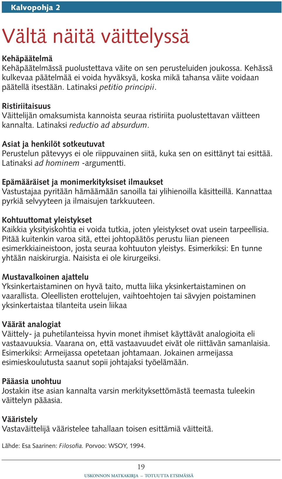 Ristiriitaisuus Väittelijän omaksumista kannoista seuraa ristiriita puolustettavan väitteen kannalta. Latinaksi reductio ad absurdum.