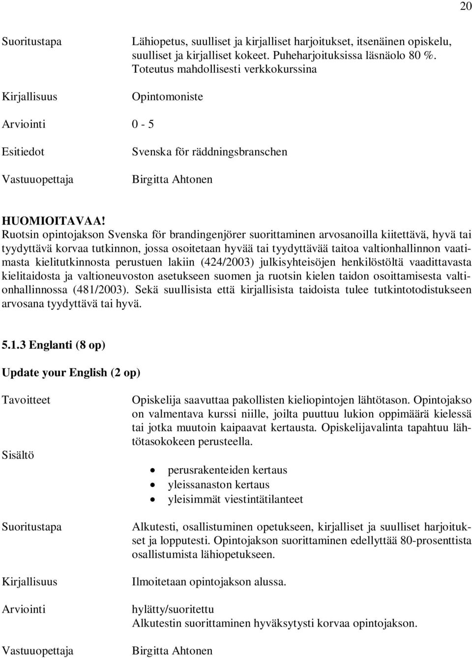 Ruotsin opintojakson Svenska för brandingenjörer suorittaminen arvosanoilla kiitettävä, hyvä tai tyydyttävä korvaa tutkinnon, jossa osoitetaan hyvää tai tyydyttävää taitoa valtionhallinnon vaatimasta