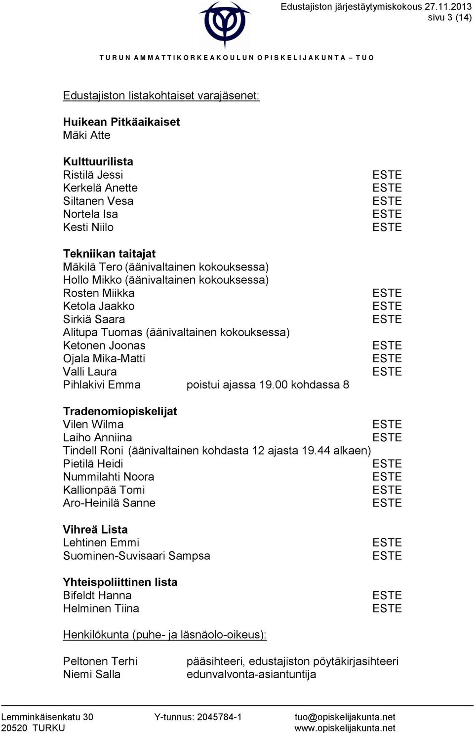Tero (äänivaltainen kokouksessa) Hollo Mikko (äänivaltainen kokouksessa) Rosten Miikka Ketola Jaakko Sirkiä Saara Alitupa Tuomas (äänivaltainen kokouksessa) Ketonen Joonas Ojala Mika-Matti Valli