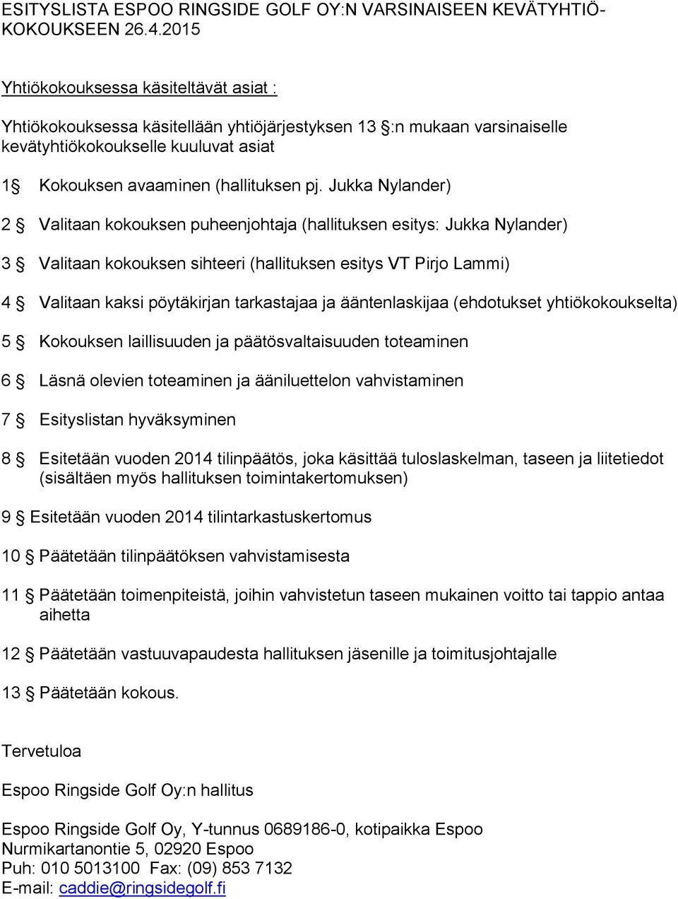 Jukka Nylander) 2 Valitaan kokouksen puheenjohtaja (hallituksen esitys: Jukka Nylander) 3 Valitaan kokouksen sihteeri (hallituksen esitys VT Pirjo Lammi) 4 Valitaan kaksi pöytäkirjan tarkastajaa ja