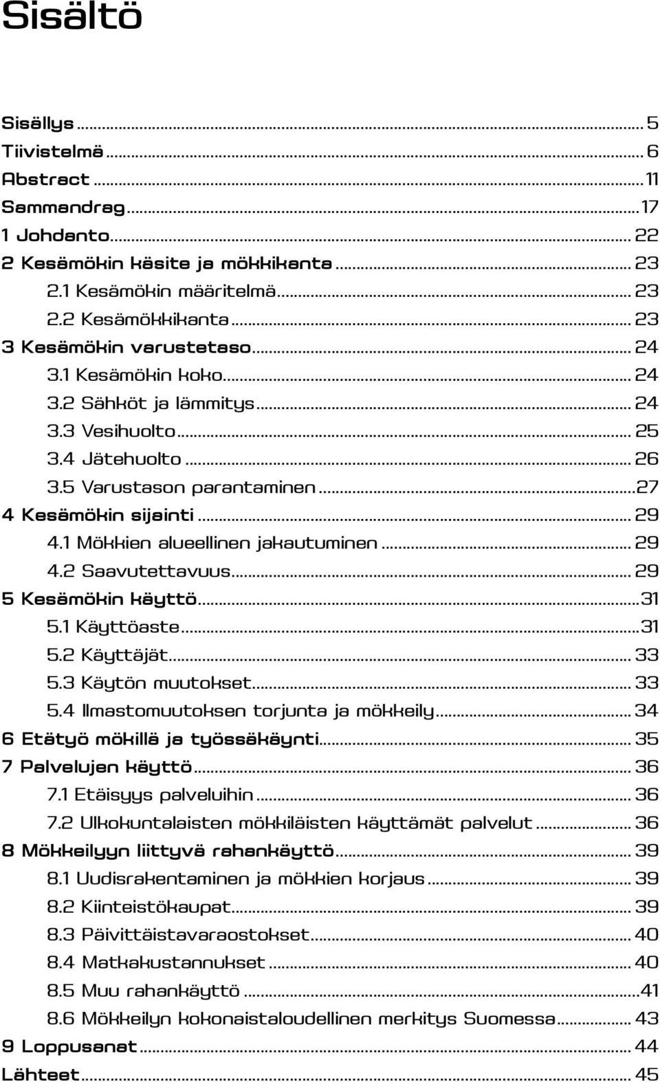 1 Mökkien alueellinen jakautuminen... 29 4.2 Saavutettavuus... 29 5 Kesämökin käyttö...31 5.1 Käyttöaste...31 5.2 Käyttäjät... 33 5.3 Käytön muutokset... 33 5.4 Ilmastomuutoksen torjunta ja mökkeily.