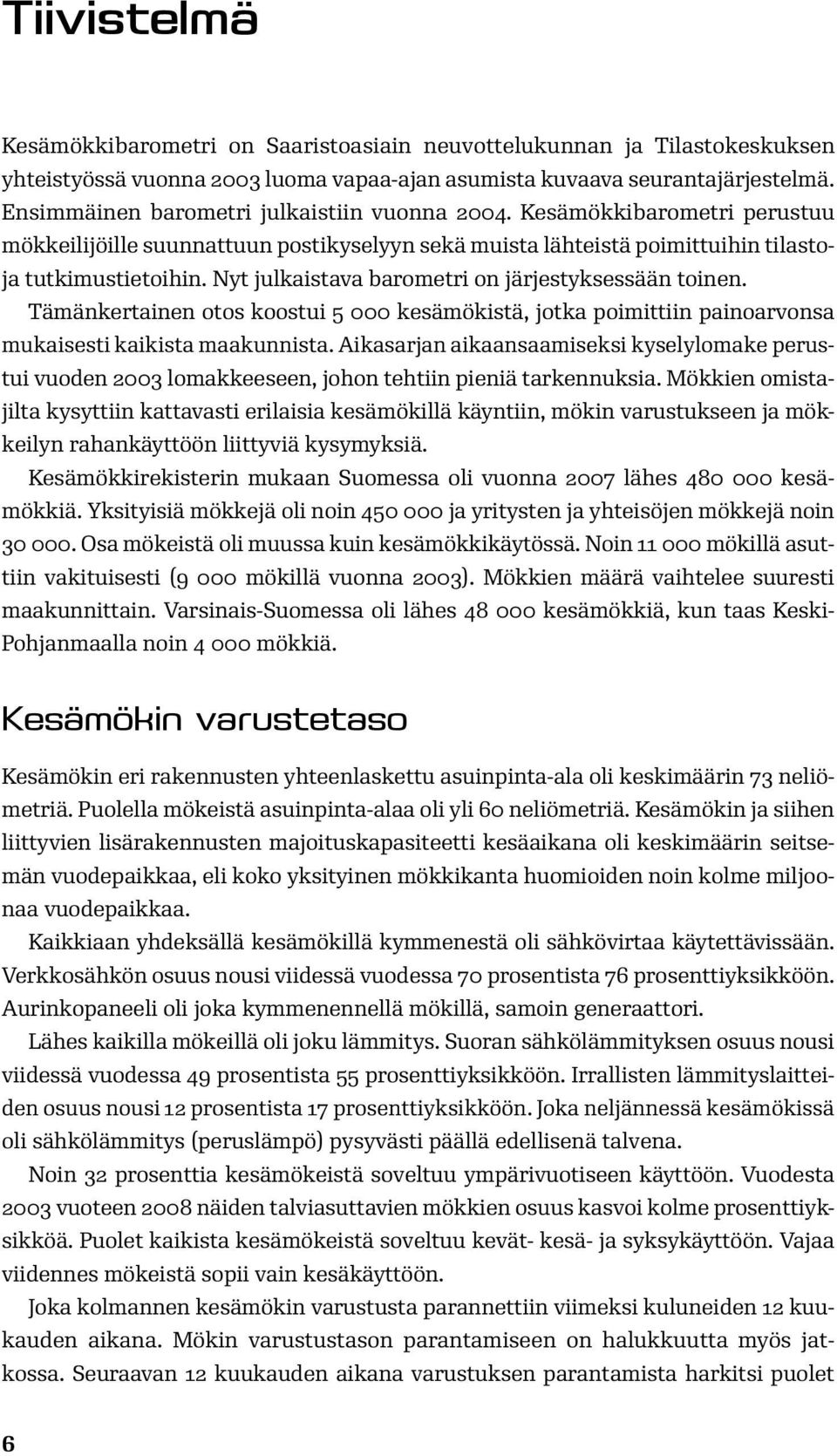 Nyt julkaistava barometri on järjestyksessään toinen. Tämänkertainen otos koostui 5 000 kesämökistä, jotka poimittiin painoarvonsa mukaisesti kaikista maakunnista.