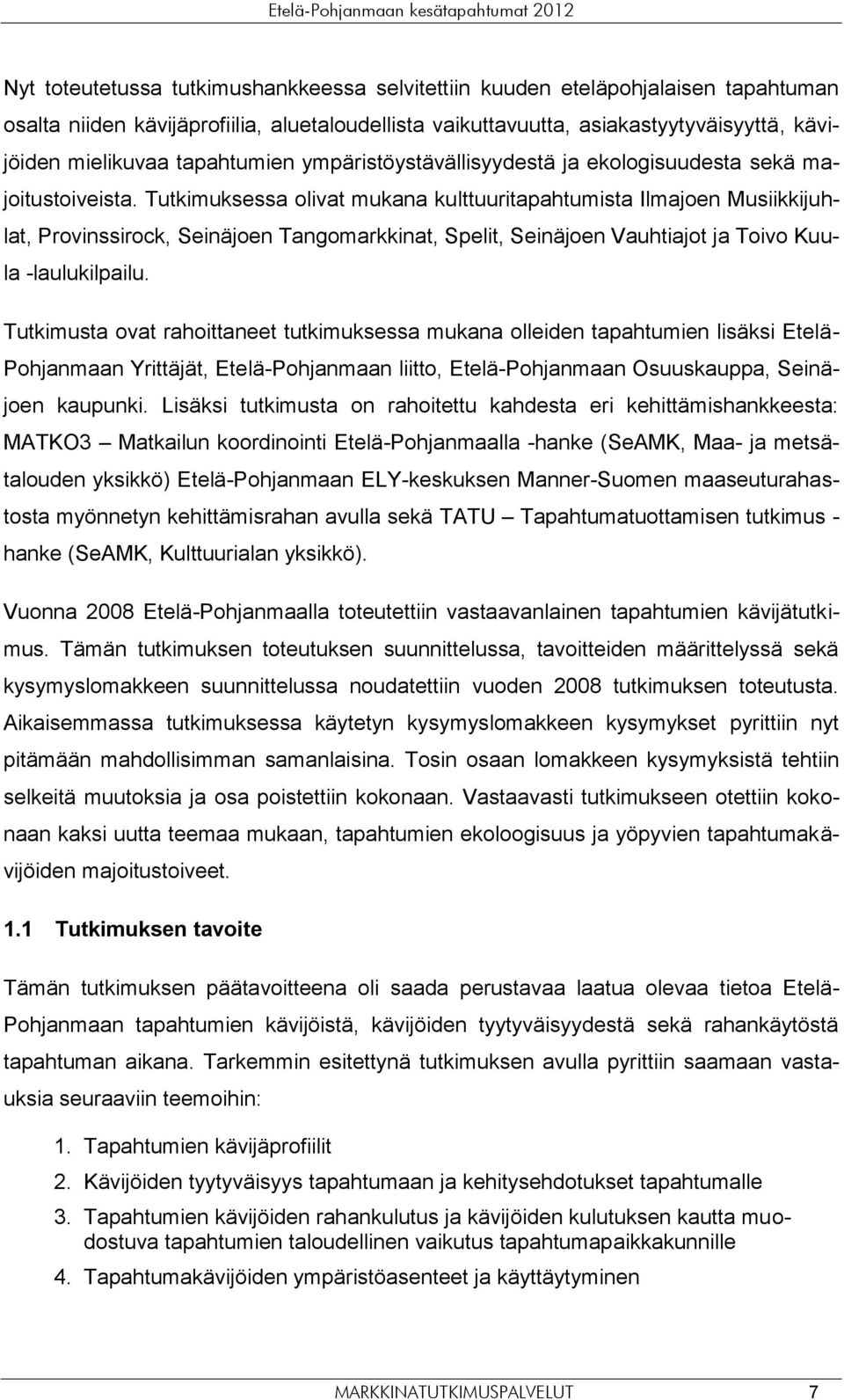 Tutkimuksessa olivat mukana kulttuuritapahtumista Ilmajoen Musiikkijuhlat, Provinssirock, Tangomarkkinat, Spelit, Vauhtiajot ja Toivo Kuula -laulukilpailu.
