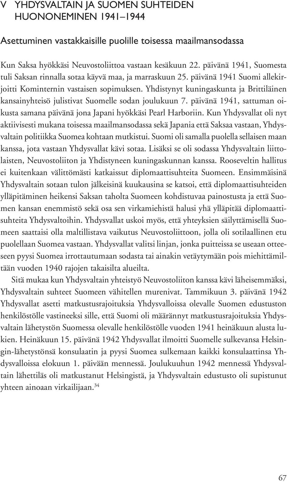 Yhdistynyt kuningaskunta ja Brittiläinen kansainyhteisö julistivat Suomelle sodan joulukuun 7. päivänä 1941, sattuman oikusta samana päivänä jona Japani hyökkäsi Pearl Harboriin.