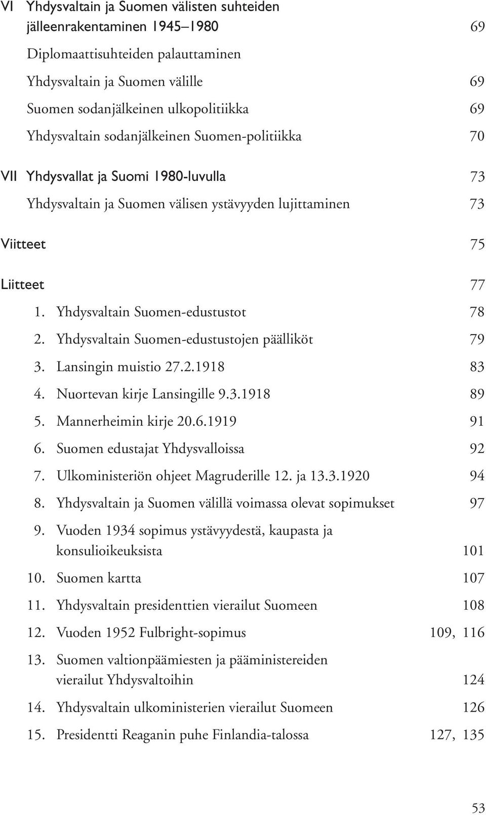 Yhdysvaltain Suomen-edustustojen päälliköt 79 3. Lansingin muistio 27.2.1918 83 4. Nuortevan kirje Lansingille 9.3.1918 89 5. Mannerheimin kirje 20.6.1919 91 6. Suomen edustajat Yhdysvalloissa 92 7.