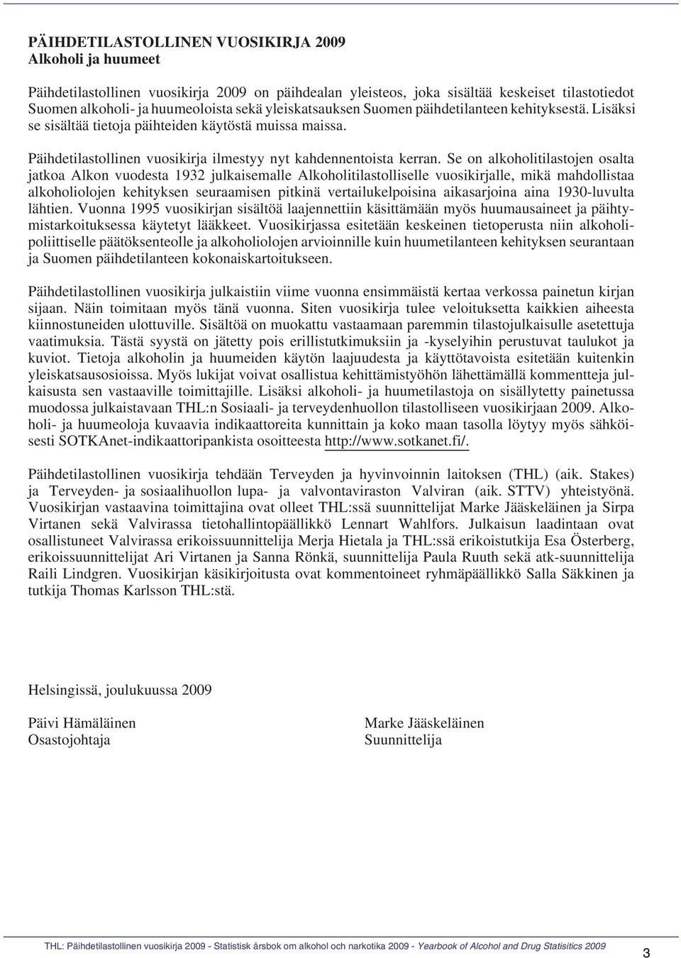 Se on alkoholitilastojen osalta jatkoa Alkon vuodesta 1932 julkaisemalle Alkoholitilastolliselle vuosikirjalle, mikä mahdollistaa alkoholiolojen kehityksen seuraamisen pitkinä vertailukelpoisina