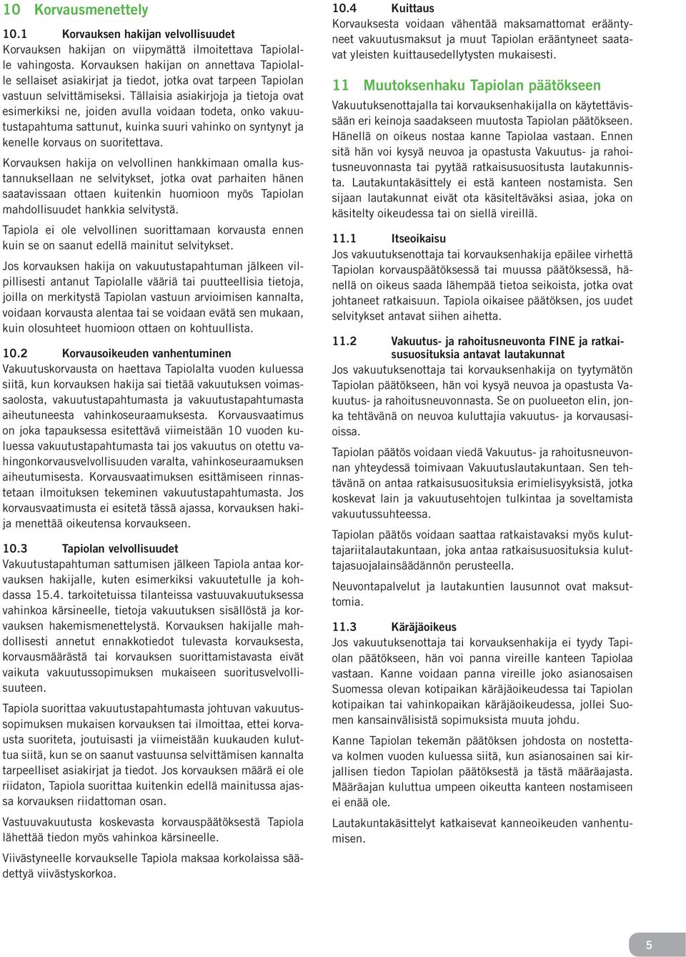 Tällaisia asiakirjoja ja tietoja ovat esimerkiksi ne, joiden avulla voidaan todeta, onko vakuutustapahtuma sattunut, kuinka suuri vahinko on syntynyt ja kenelle korvaus on suoritettava.