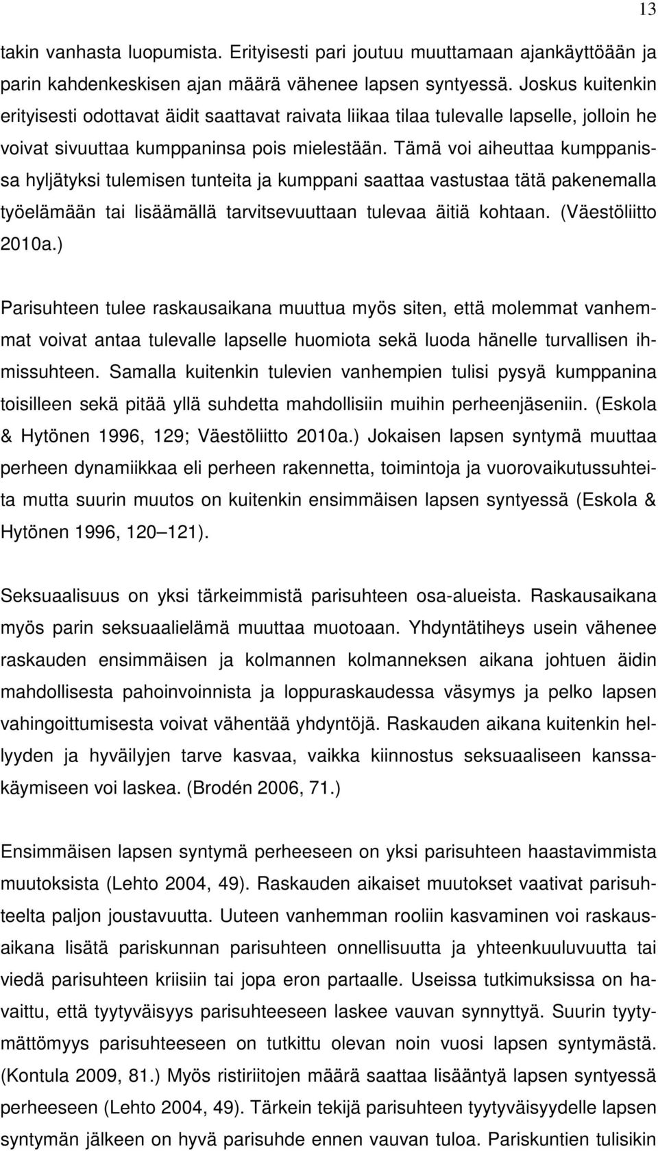 Tämä voi aiheuttaa kumppanissa hyljätyksi tulemisen tunteita ja kumppani saattaa vastustaa tätä pakenemalla työelämään tai lisäämällä tarvitsevuuttaan tulevaa äitiä kohtaan. (Väestöliitto 2010a.