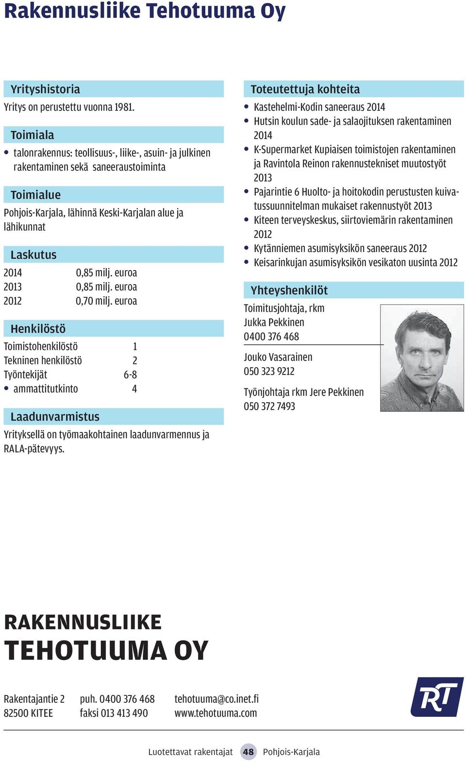 euroa 2012 0,70 milj. euroa Toimistohenkilöstö 1 Tekninen henkilöstö 2 Työntekijät 6-8 ammattitutkinto 4 Yrityksellä on työmaakohtainen laadunvarmennus ja RALA-pätevyys.