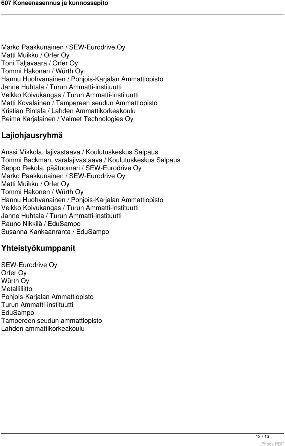 Ammattiopisto Janne Huhtala / Turun Ammatti-instituutti Veikko Koivukangas / Turun Ammatti-instituutti Matti Kovalainen / Tampereen seudun Ammattiopisto Kristian Rintala / Lahden Ammattikorkeakoulu