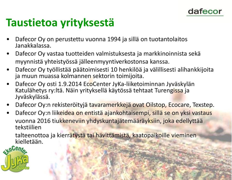 Dafecor Oy työllistää päätoimisesti 10 henkilöä ja välillisesti alihankkijoita ja muun muassa kolmannen sektorin toimijoita. Dafecor Oy osti 1.9.