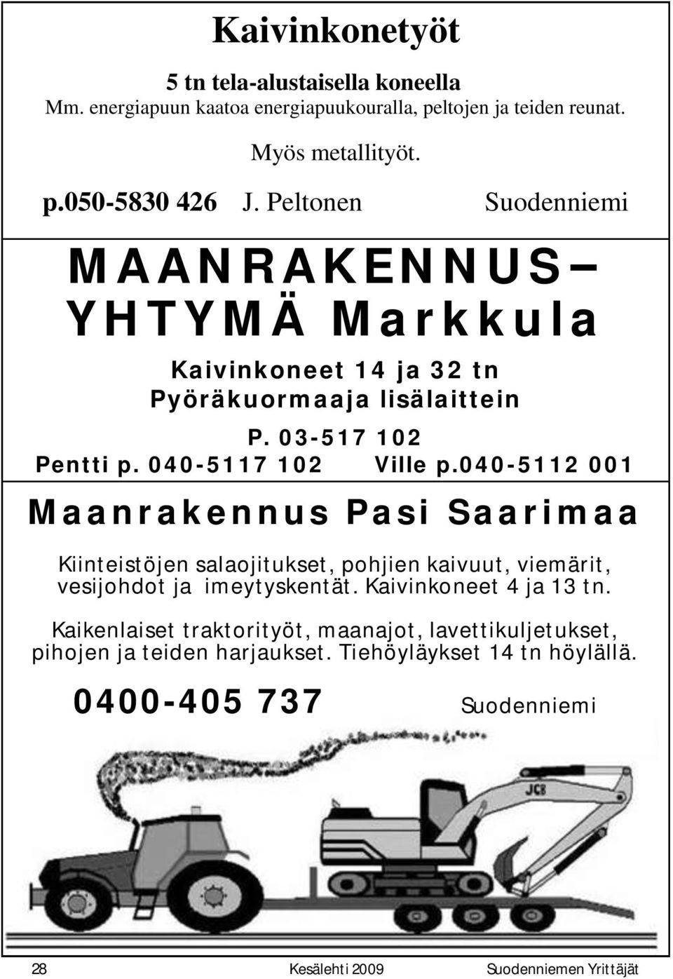 040-5112 001 Maanrakennus Pasi Saarimaa Kiinteistöjen salaojitukset, pohjien kaivuut, viemärit, vesijohdot ja imeytyskentät. Kaivinkoneet 4 ja 13 tn.