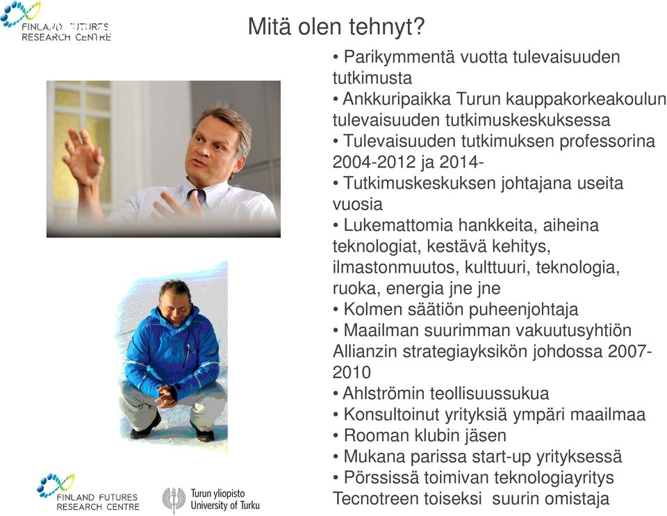 ja 2014- Tutkimuskeskuksen johtajana useita vuosia Lukemattomia hankkeita, aiheina teknologiat, kestävä kehitys, ilmastonmuutos, kulttuuri, teknologia, ruoka, energia