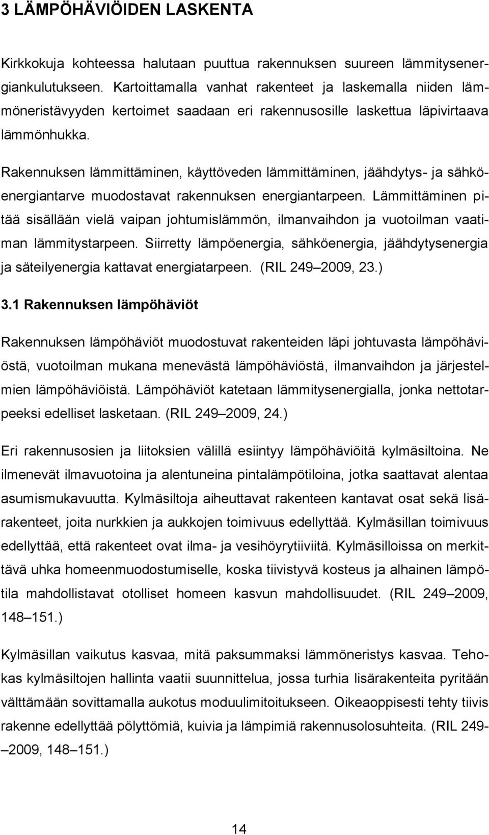 Rakennuksen lämmittäminen, käyttöveden lämmittäminen, jäähdytys- ja sähköenergiantarve muodostavat rakennuksen energiantarpeen.