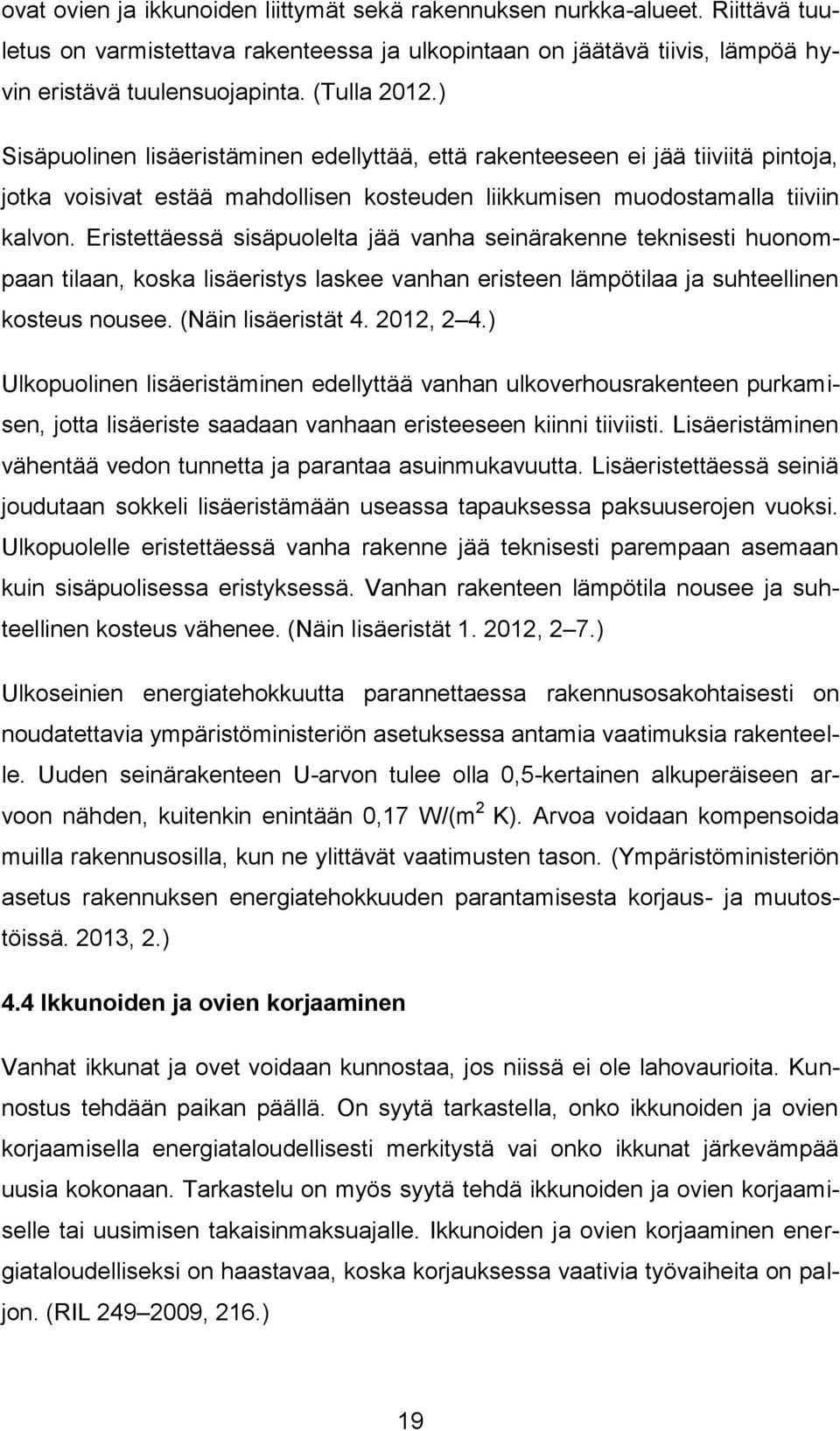 Eristettäessä sisäpuolelta jää vanha seinärakenne teknisesti huonompaan tilaan, koska lisäeristys laskee vanhan eristeen lämpötilaa ja suhteellinen kosteus nousee. (Näin lisäeristät 4. 2012, 2 4.