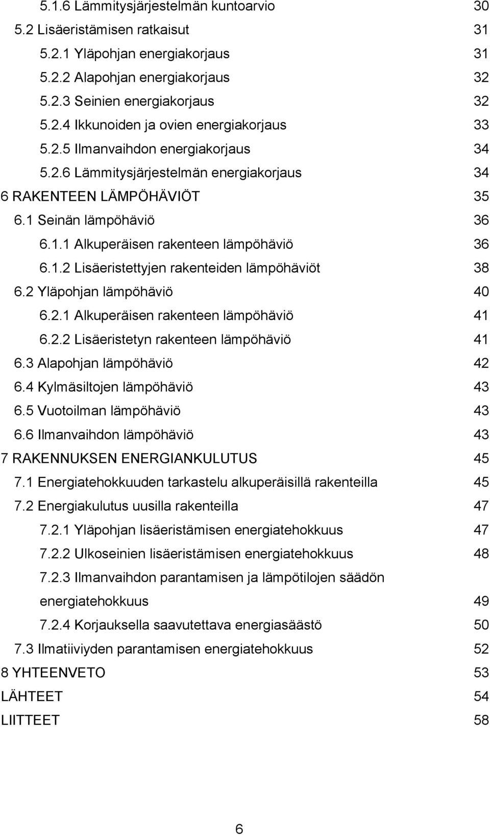 2 Yläpohjan lämpöhäviö 40 6.2.1 Alkuperäisen rakenteen lämpöhäviö 41 6.2.2 Lisäeristetyn rakenteen lämpöhäviö 41 6.3 Alapohjan lämpöhäviö 42 6.4 Kylmäsiltojen lämpöhäviö 43 6.