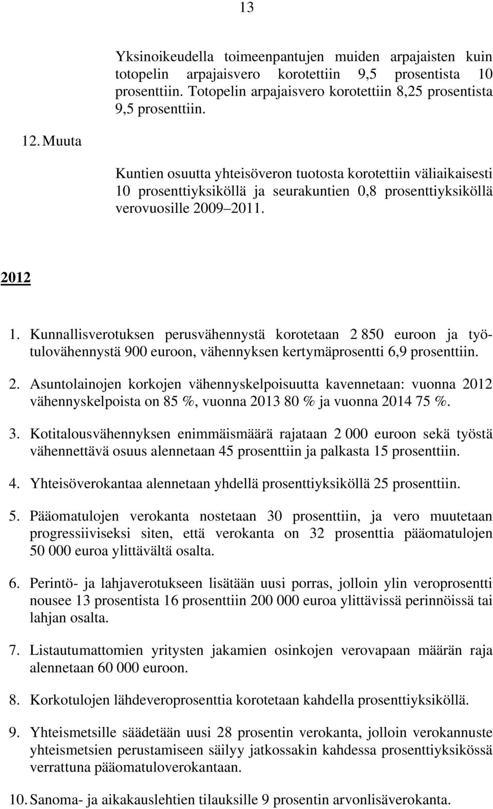 Kunnallisverotuksen perusvähennystä korotetaan 2 850 euroon ja työtulovähennystä 900 euroon, vähennyksen kertymäprosentti 6,9 prosenttiin. 2. Asuntolainojen korkojen vähennyskelpoisuutta kavennetaan: vuonna 2012 vähennyskelpoista on 85 %, vuonna 2013 80 % ja vuonna 2014 75 %.