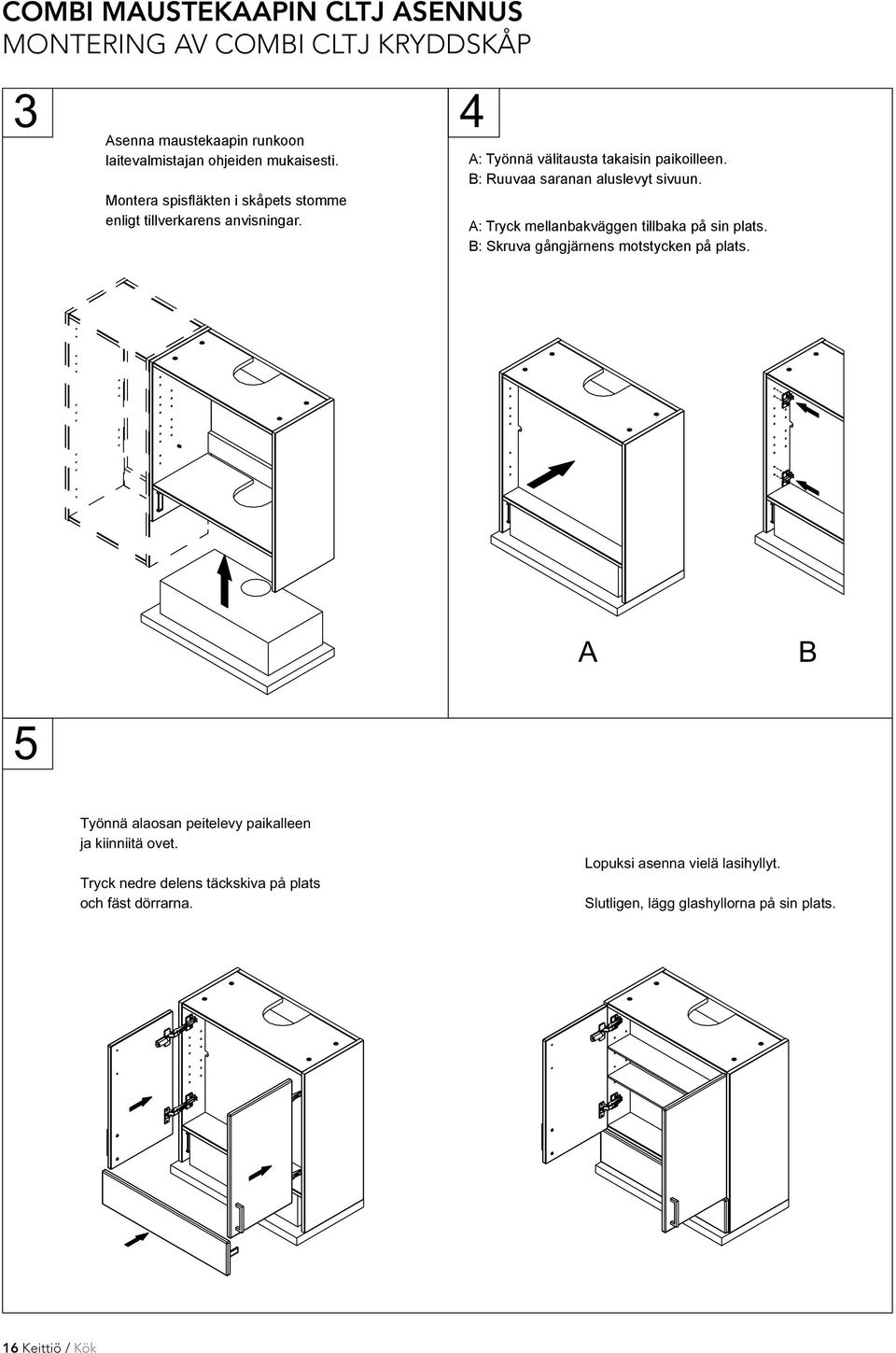 A: Tryck mellanbakväggen tillbaka på sin plats. B: Skruva gångjärnens gångjärnets fastsättningsdel motstycken på plats. på sin plats. A B 5 Työnnä alaosan peitelevy paikalleen ja kiinniitä ovet.