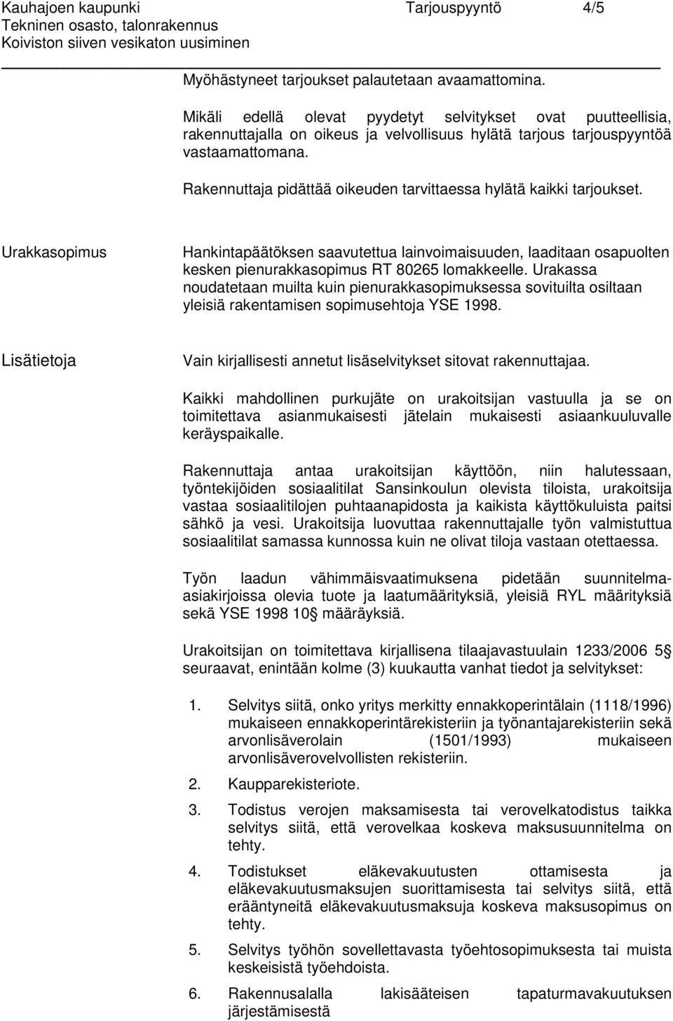 Rakennuttaja pidättää oikeuden tarvittaessa hylätä kaikki tarjoukset. Urakkasopimus Hankintapäätöksen saavutettua lainvoimaisuuden, laaditaan osapuolten kesken pienurakkasopimus RT 80265 lomakkeelle.