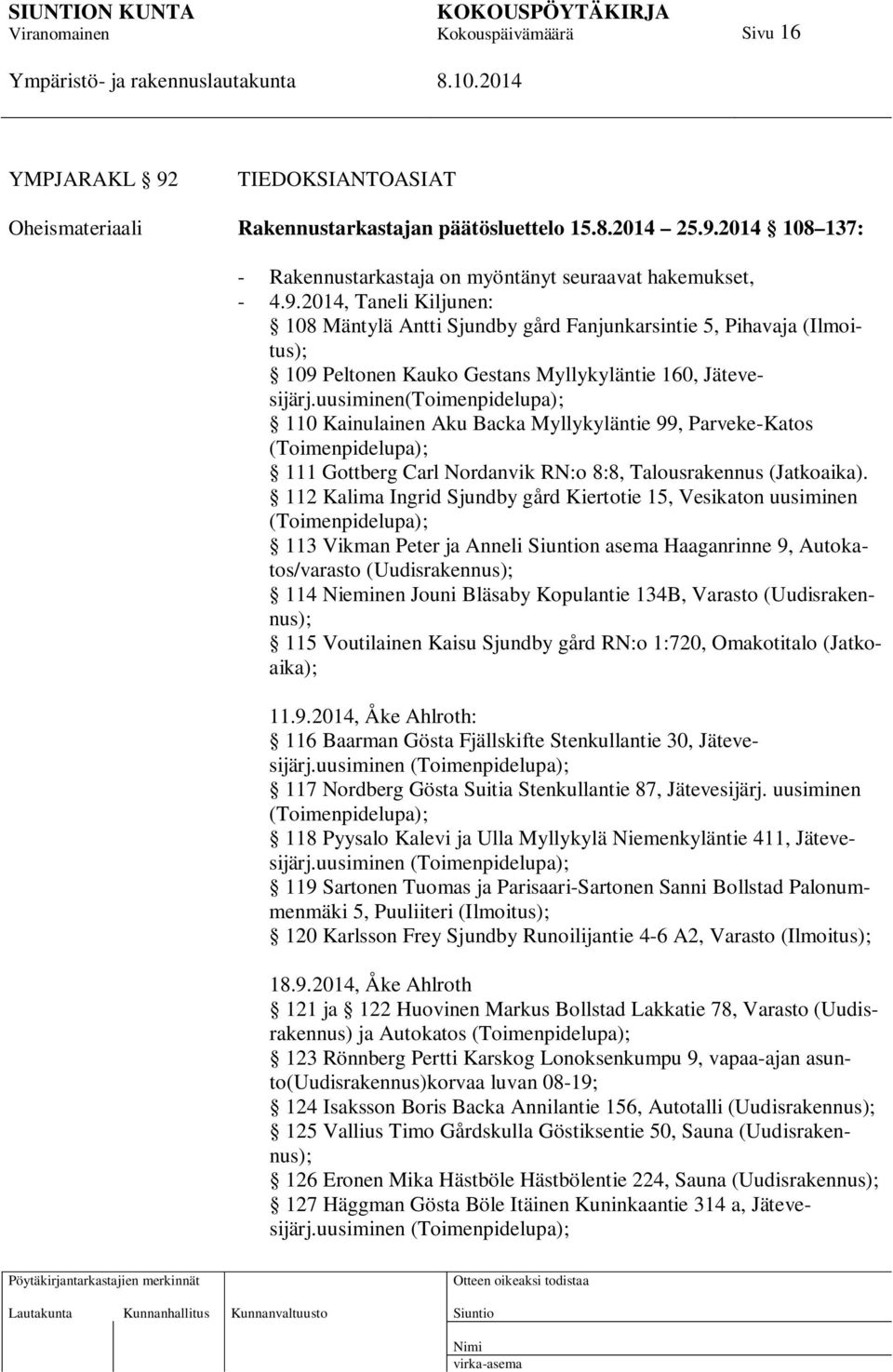 112 Kalima Ingrid Sjundby gård Kiertotie 15, Vesikaton uusiminen (Toimenpidelupa); 113 Vikman Peter ja Anneli n asema Haaganrinne 9, Autokatos/varasto (Uudisrakennus); 114 Nieminen Jouni Bläsaby