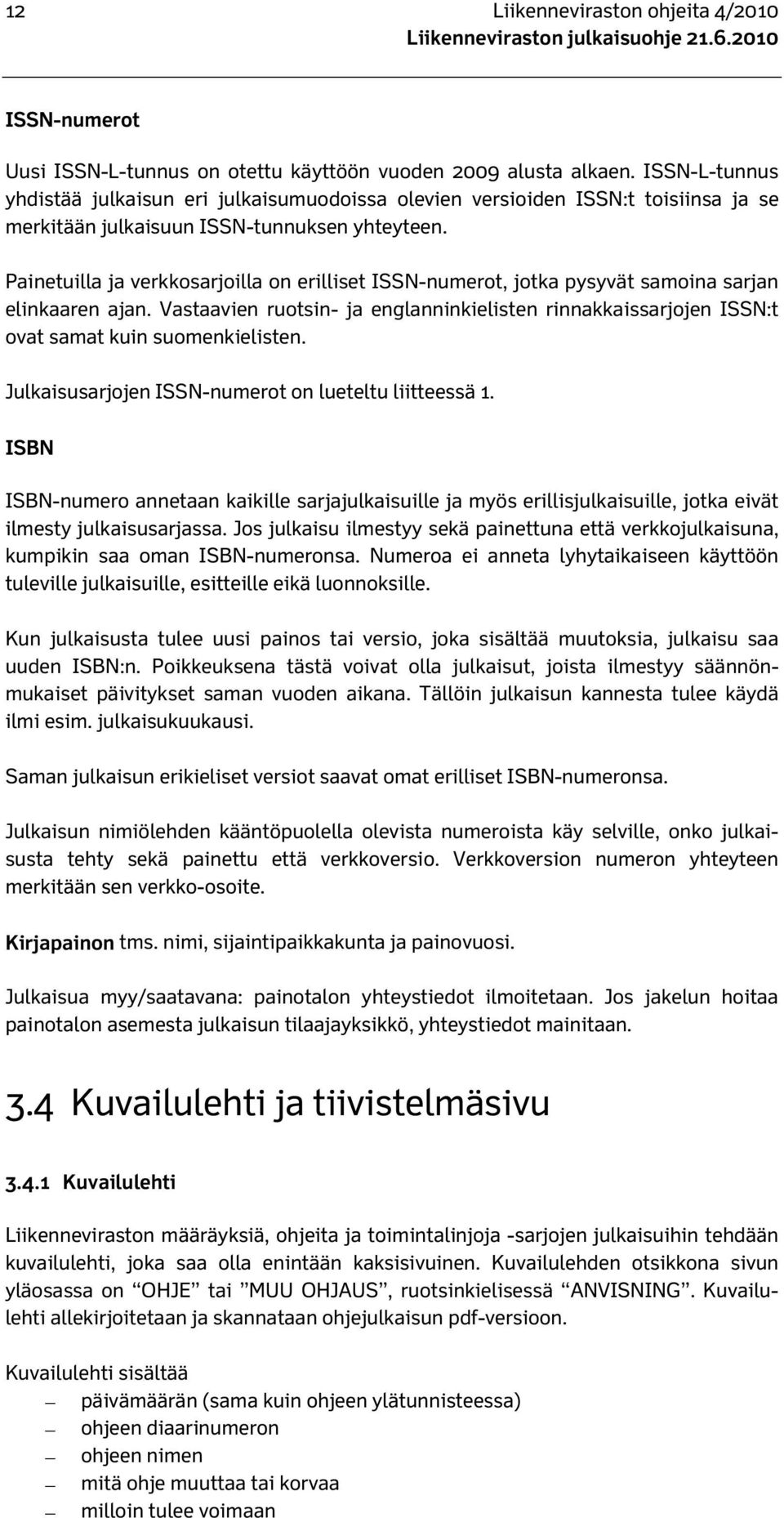 Painetuilla ja verkkosarjoilla on erilliset ISSN-numerot, jotka pysyvät samoina sarjan elinkaaren ajan.