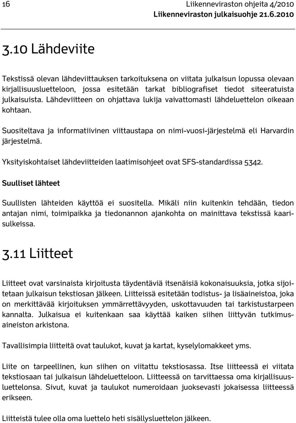 Lähdeviitteen on ohjattava lukija vaivattomasti lähdeluettelon oikeaan kohtaan. Suositeltava ja informatiivinen viittaustapa on nimi-vuosi-järjestelmä eli Harvardin järjestelmä.