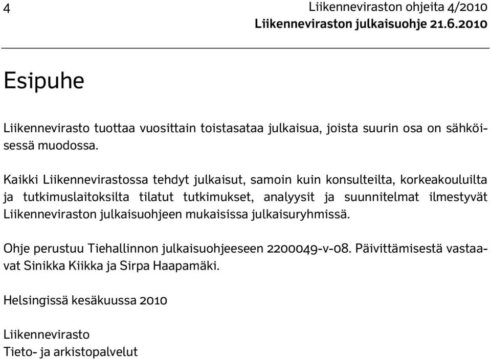 Kaikki Liikennevirastossa tehdyt julkaisut, samoin kuin konsulteilta, korkeakouluilta ja tutkimuslaitoksilta tilatut tutkimukset, analyysit ja