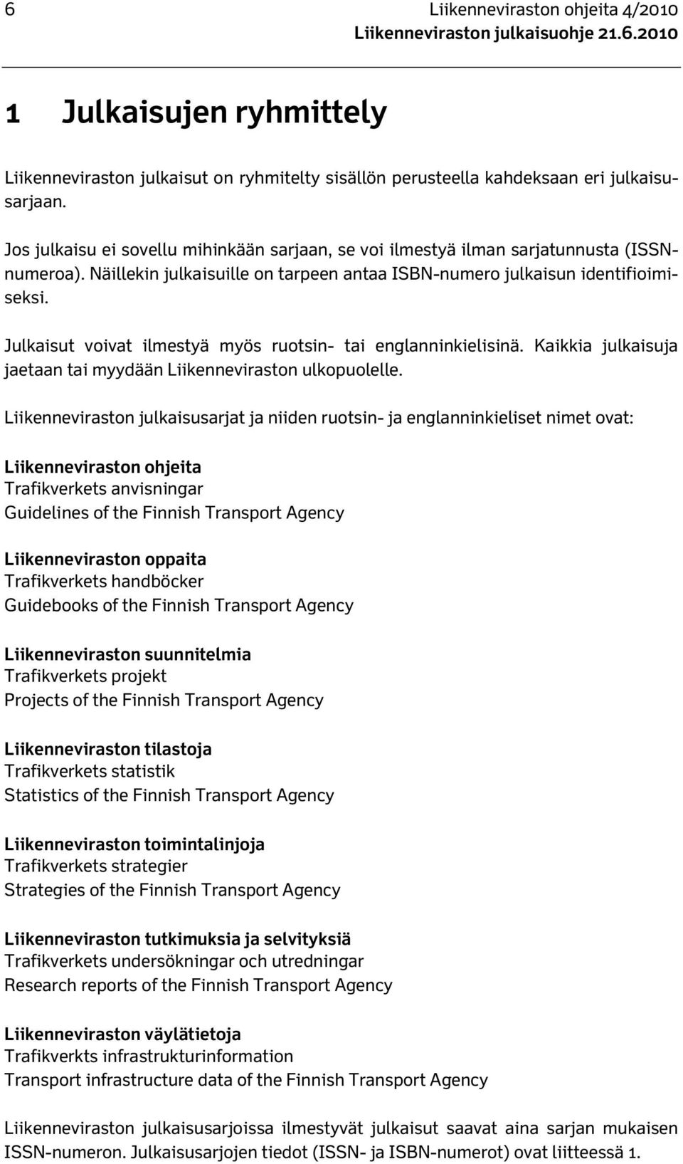 Julkaisut voivat ilmestyä myös ruotsin- tai englanninkielisinä. Kaikkia julkaisuja jaetaan tai myydään Liikenneviraston ulkopuolelle.