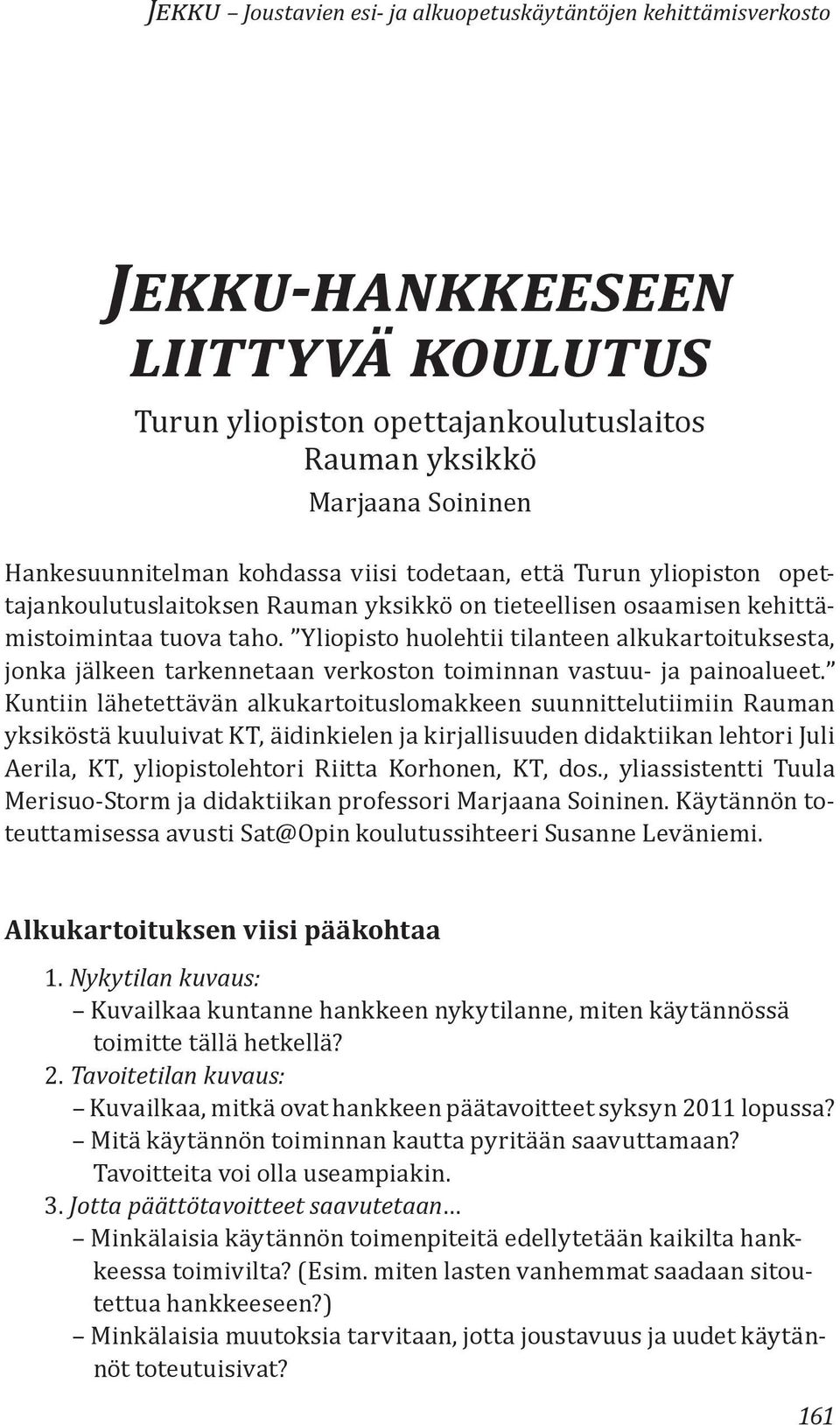 Yliopisto huolehtii tilanteen alkukartoituksesta, jonka jälkeen tarkennetaan verkoston toiminnan vastuu- ja painoalueet.