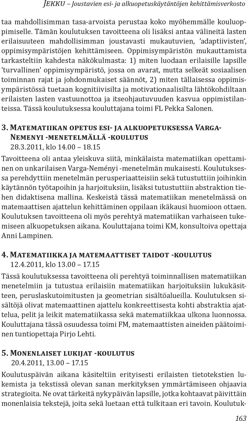 Oppimisympäristön mukauttamista tarkasteltiin kahdesta näkökulmasta: 1) miten luodaan erilaisille lapsille turvallinen oppimisympäristö, jossa on avarat, mutta selkeät sosiaalisen toiminnan rajat ja