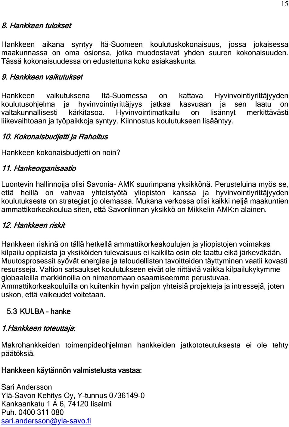 Hankkeen vaikutukset Hankkeen vaikutuksena Itä-Suomessa on kattava Hyvinvointiyrittäjyyden koulutusohjelma ja hyvinvointiyrittäjyys jatkaa kasvuaan ja sen laatu on valtakunnallisesti kärkitasoa.