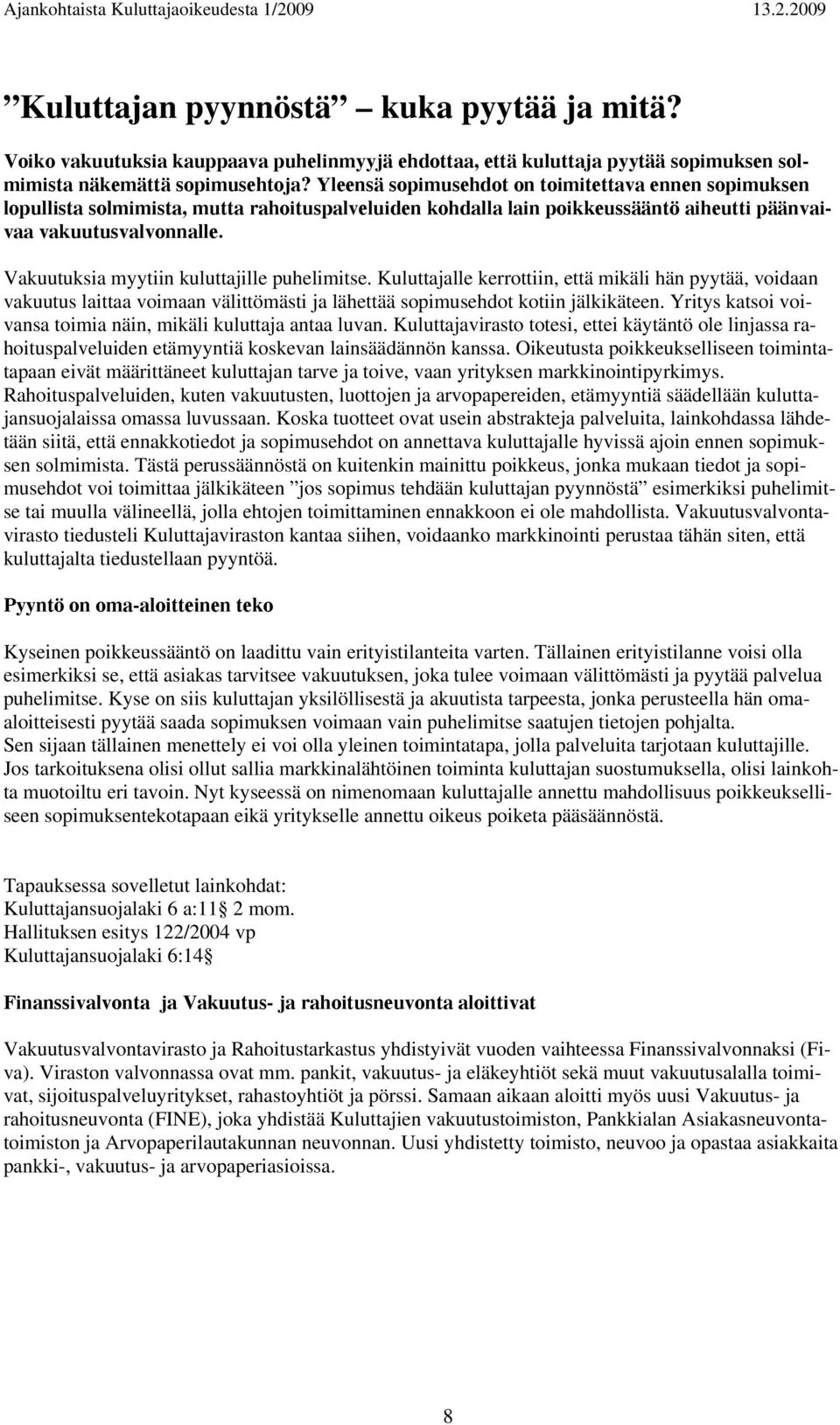 Vakuutuksia myytiin kuluttajille puhelimitse. Kuluttajalle kerrottiin, että mikäli hän pyytää, voidaan vakuutus laittaa voimaan välittömästi ja lähettää sopimusehdot kotiin jälkikäteen.