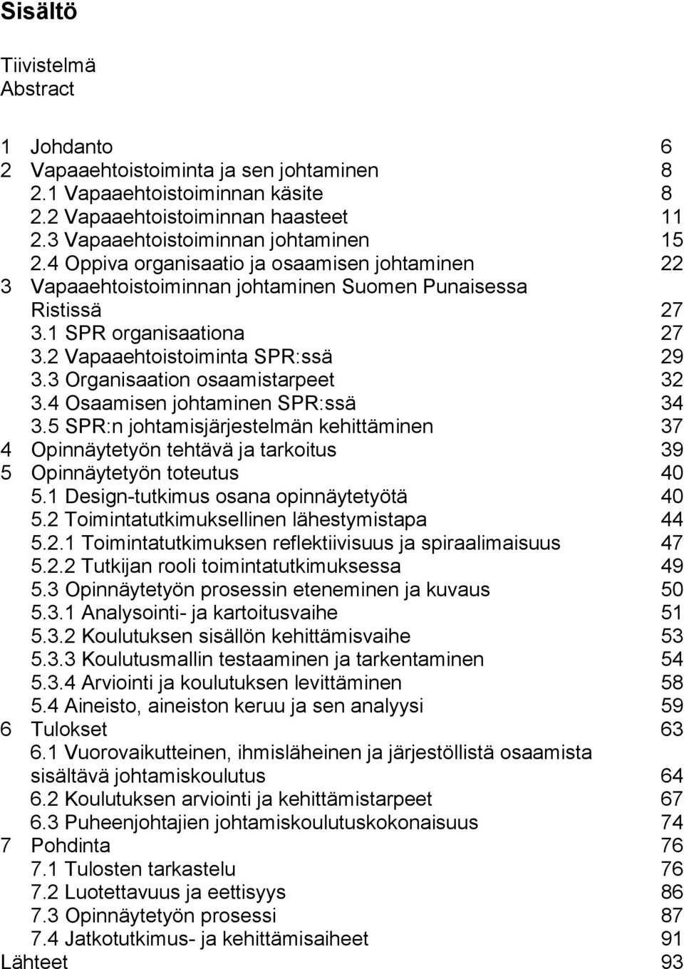 3 Organisaation osaamistarpeet 32 3.4 Osaamisen johtaminen SPR:ssä 34 3.5 SPR:n johtamisjärjestelmän kehittäminen 37 4 Opinnäytetyön tehtävä ja tarkoitus 39 5 Opinnäytetyön toteutus 40 5.