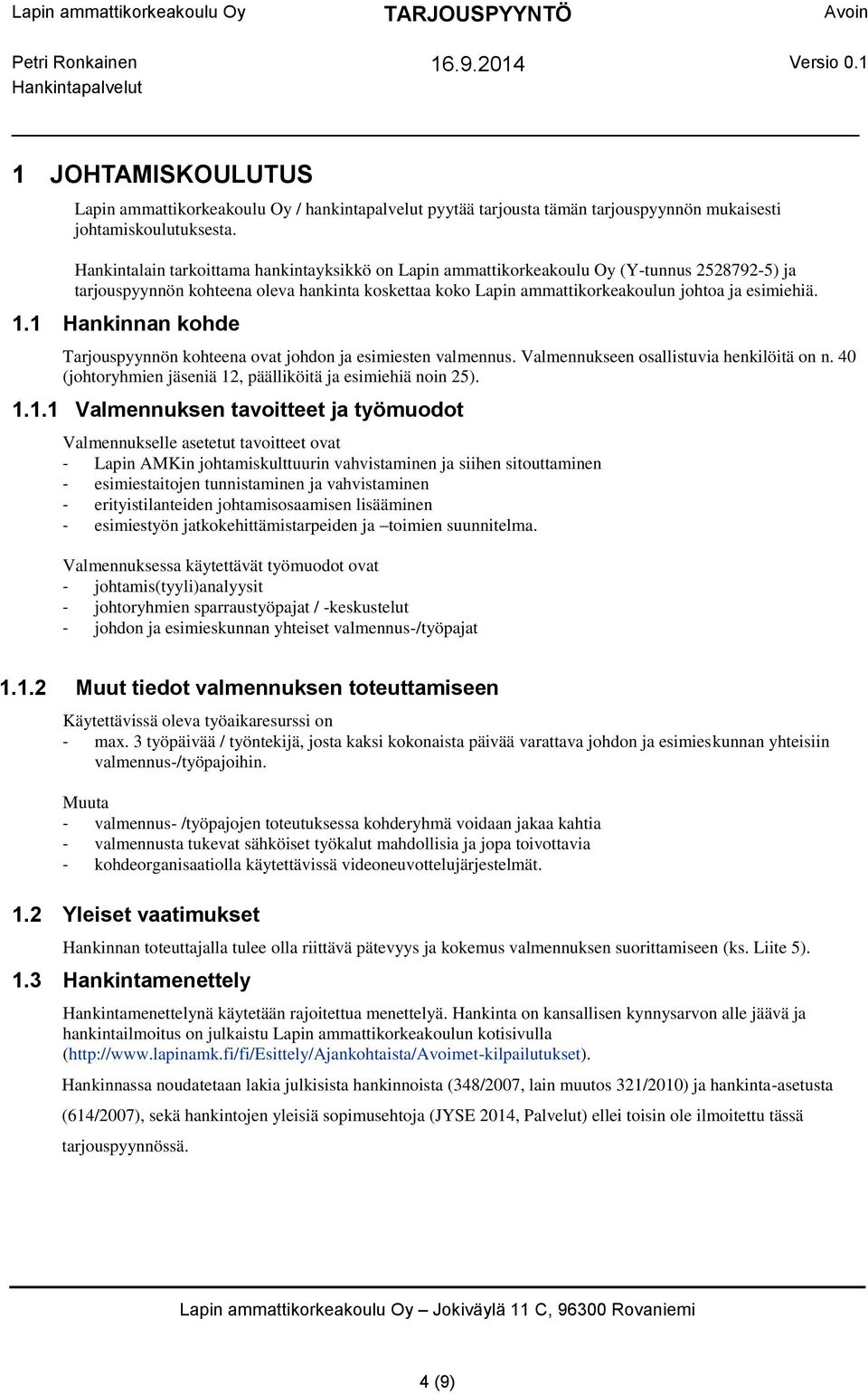 1 Hankinnan kohde Tarjouspyynnön kohteena ovat johdon ja esimiesten valmennus. Valmennukseen osallistuvia henkilöitä on n. 40 (johtoryhmien jäseniä 12, päälliköitä ja esimiehiä noin 25). 1.1.1