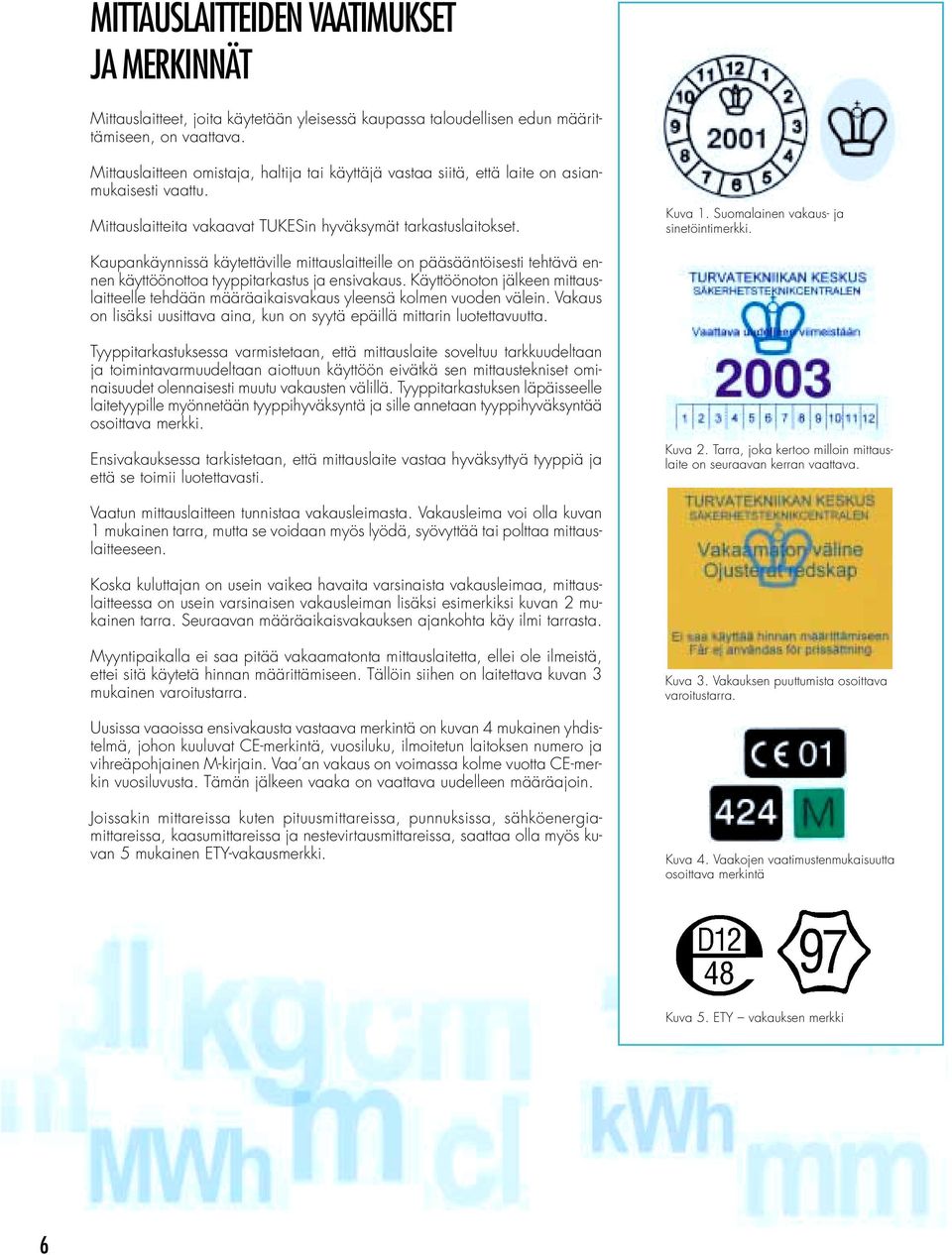 Suomalainen vakaus- ja sinetöintimerkki. Kaupankäynnissä käytettäville mittauslaitteille on pääsääntöisesti tehtävä ennen käyttöönottoa tyyppitarkastus ja ensivakaus.