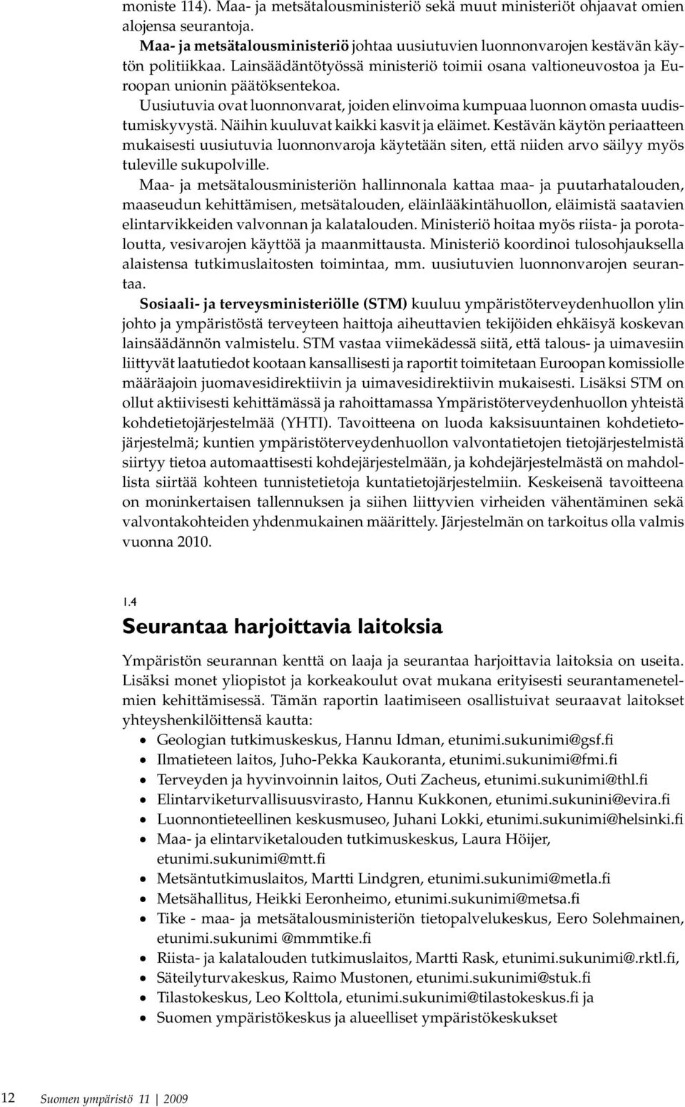 Näihin kuuluvat kaikki kasvit ja eläimet. Kestävän käytön periaatteen mukaisesti uusiutuvia luonnonvaroja käytetään siten, että niiden arvo säilyy myös tuleville sukupolville.