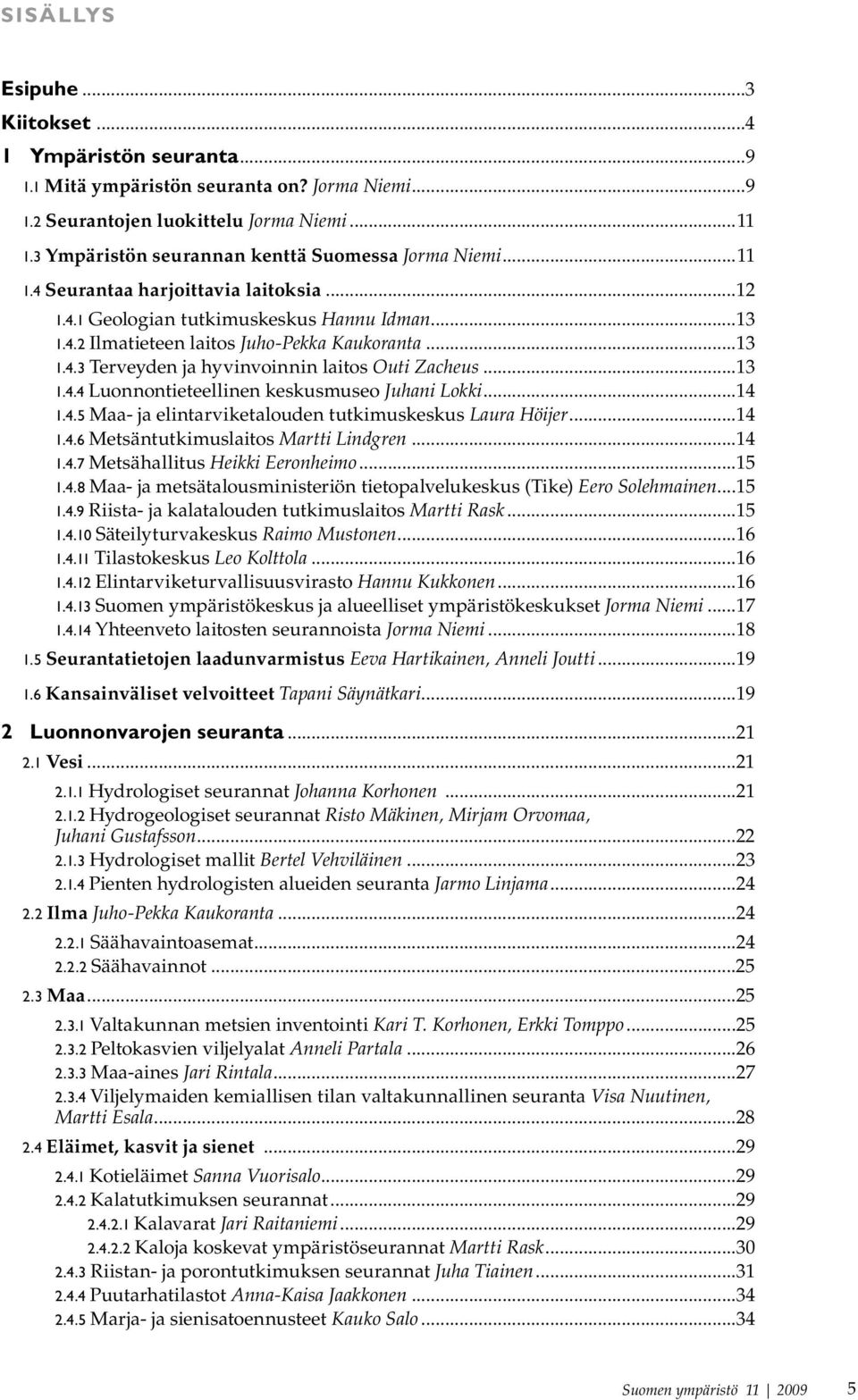 ..13 1.4.4 Luonnontieteellinen keskusmuseo Juhani Lokki...14 1.4.5 Maa- ja elintarviketalouden tutkimuskeskus Laura Höijer...14 1.4.6 Metsäntutkimuslaitos Martti Lindgren...14 1.4.7 Metsähallitus Heikki Eeronheimo.